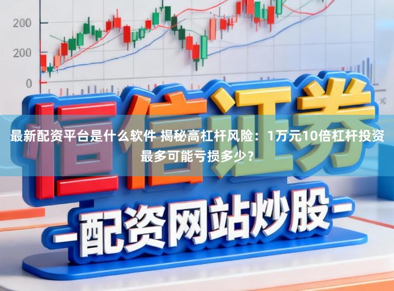 最新配资平台是什么软件 揭秘高杠杆风险：1万元10倍杠杆投资最多可能亏损多少？