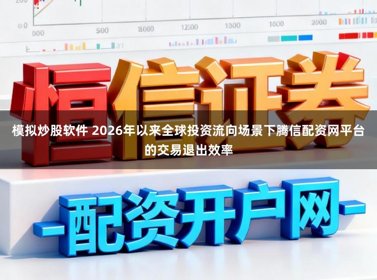 模拟炒股软件 2026年以来全球投资流向场景下腾信配资网平台的交易退出效率