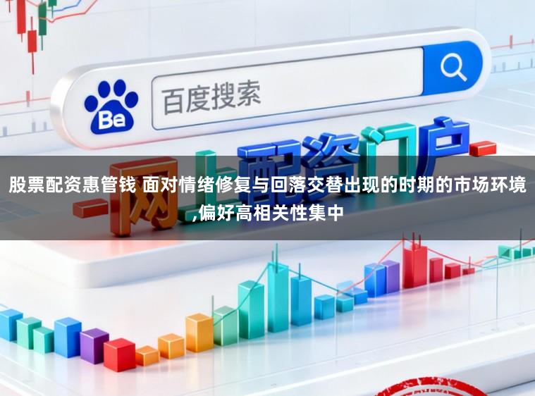 股票配资惠管钱 面对情绪修复与回落交替出现的时期的市场环境,偏好高相关性集中