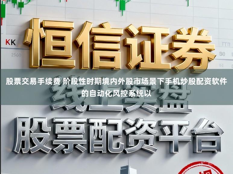 股票交易手续费 阶段性时期境内外股市场景下手机炒股配资软件的自动化风控系统以