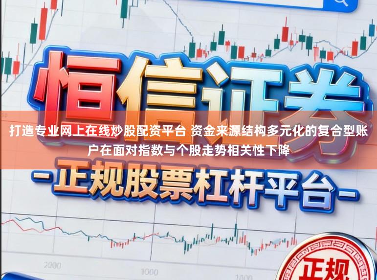 打造专业网上在线炒股配资平台 资金来源结构多元化的复合型账户在面对指数与个股走势相关性下降