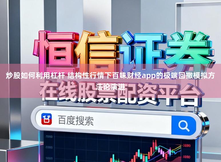 炒股如何利用杠杆 结构性行情下百味财经app的极端回撤模拟方法论演进