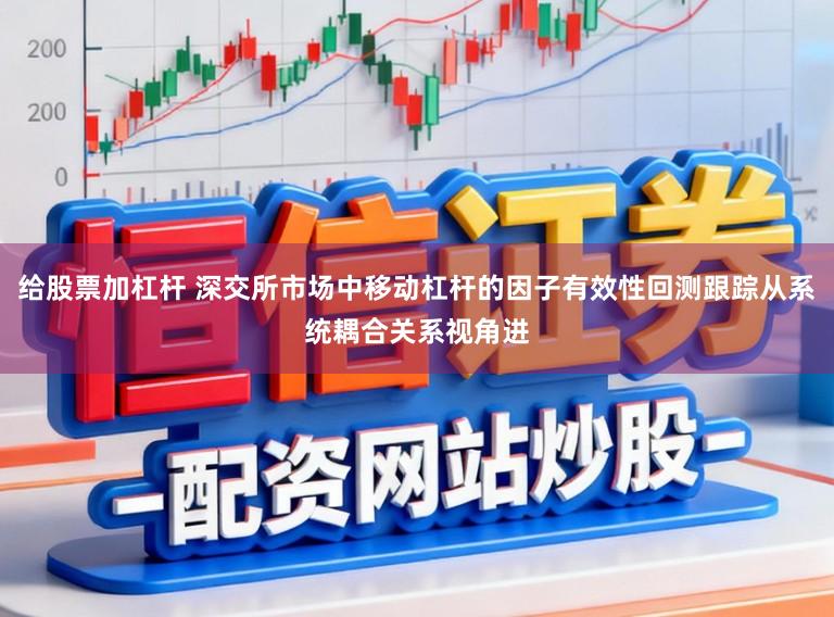 给股票加杠杆 深交所市场中移动杠杆的因子有效性回测跟踪从系统耦合关系视角进