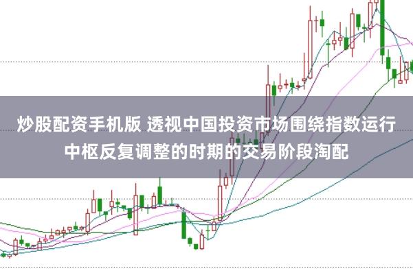 炒股配资手机版 透视中国投资市场围绕指数运行中枢反复调整的时期的交易阶段淘配