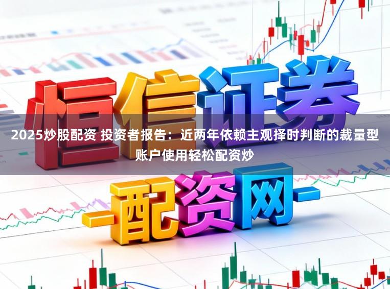 2025炒股配资 投资者报告：近两年依赖主观择时判断的裁量型账户使用轻松配资炒