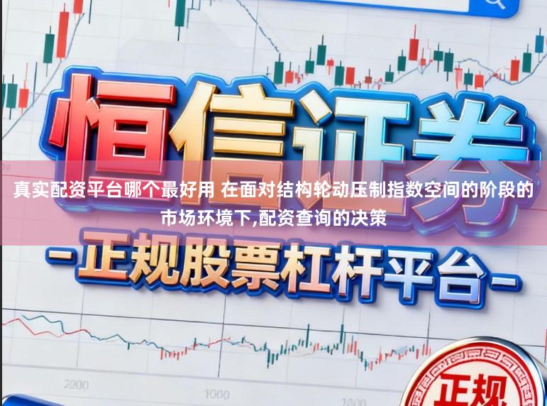 真实配资平台哪个最好用 在面对结构轮动压制指数空间的阶段的市场环境下,配资查询的决策