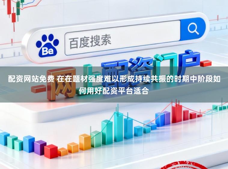 配资网站免费 在在题材强度难以形成持续共振的时期中阶段如何用好配资平台适合