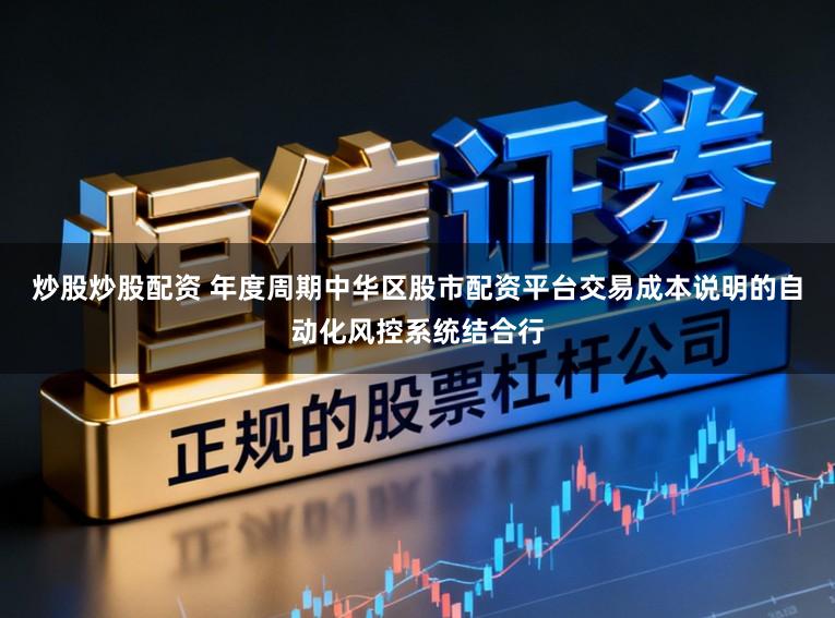 炒股炒股配资 年度周期中华区股市配资平台交易成本说明的自动化风控系统结合行