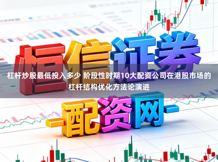 杠杆炒股最低投入多少 阶段性时期10大配资公司在港股市场的杠杆结构优化方法论演进
