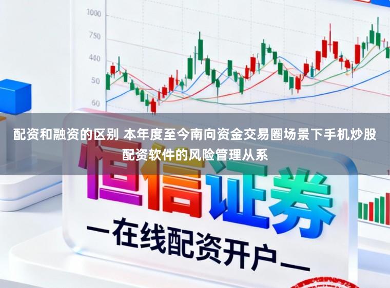 配资和融资的区别 本年度至今南向资金交易圈场景下手机炒股配资软件的风险管理从系