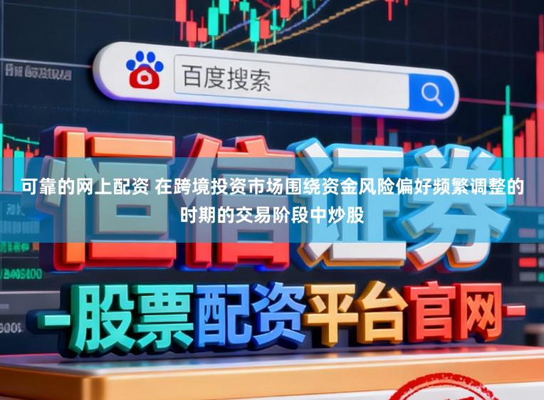 可靠的网上配资 在跨境投资市场围绕资金风险偏好频繁调整的时期的交易阶段中炒股