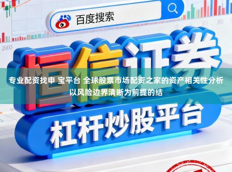 专业配资找申 宝平台 全球股票市场配资之家的资产相关性分析以风险边界清晰为前提的结