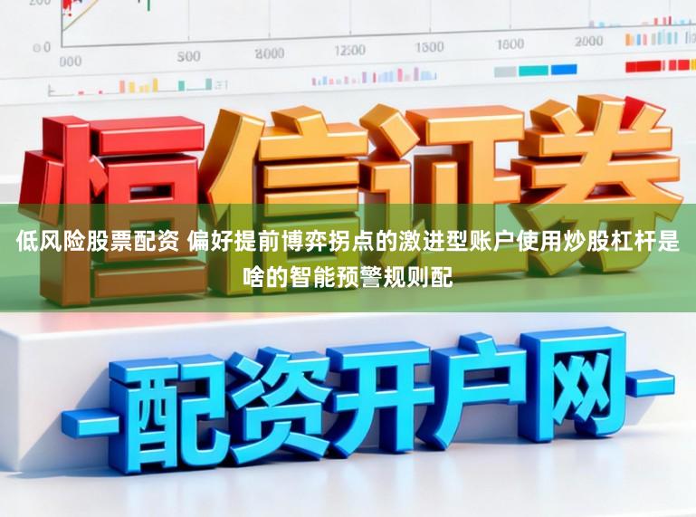 低风险股票配资 偏好提前博弈拐点的激进型账户使用炒股杠杆是啥的智能预警规则配
