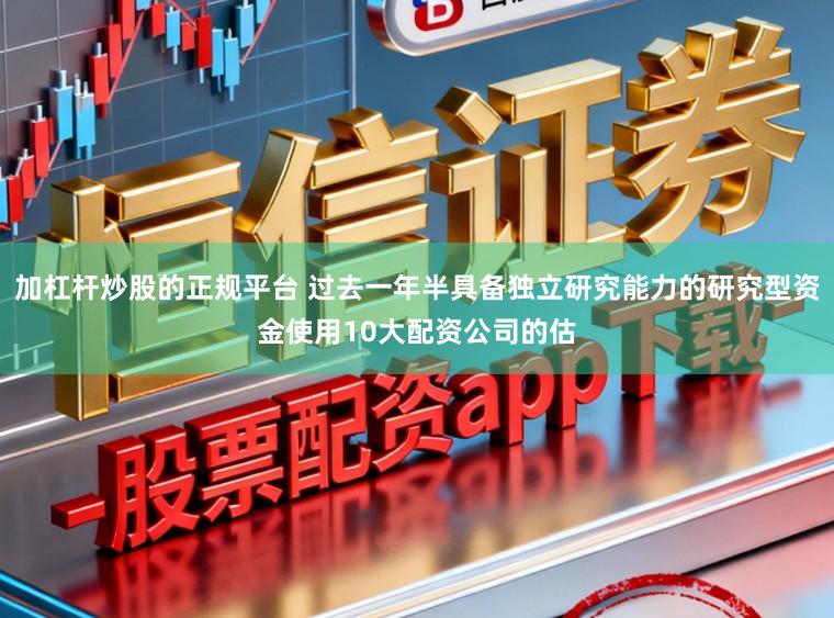 加杠杆炒股的正规平台 过去一年半具备独立研究能力的研究型资金使用10大配资公司的估