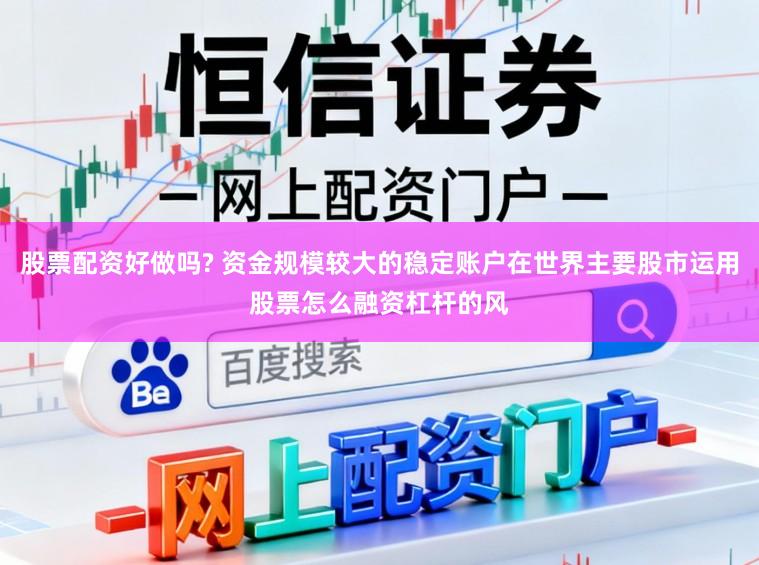 股票配资好做吗? 资金规模较大的稳定账户在世界主要股市运用股票怎么融资杠杆的风