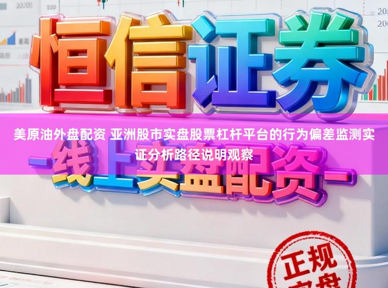 美原油外盘配资 亚洲股市实盘股票杠杆平台的行为偏差监测实证分析路径说明观察