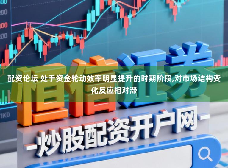 配资论坛 处于资金轮动效率明显提升的时期阶段，对市场结构变化反应相对滞