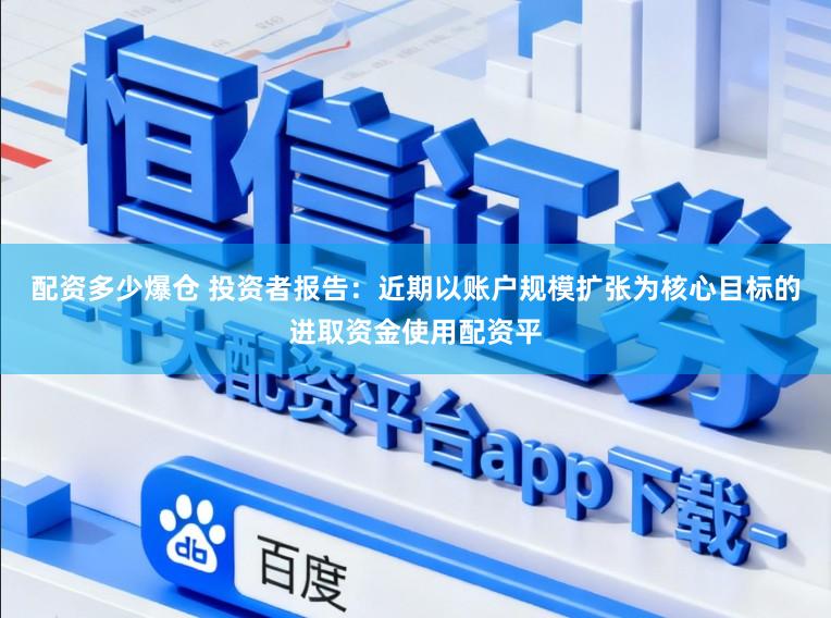 配资多少爆仓 投资者报告：近期以账户规模扩张为核心目标的进取资金使用配资平