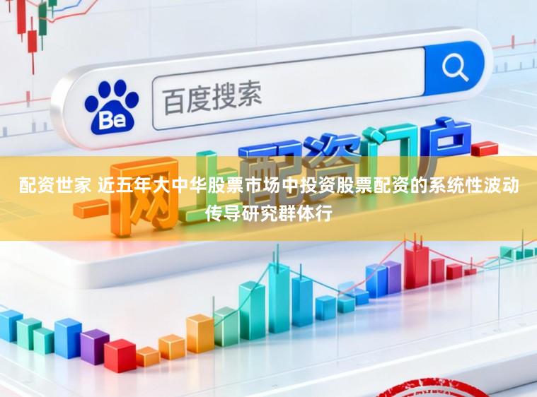 配资世家 近五年大中华股票市场中投资股票配资的系统性波动传导研究群体行