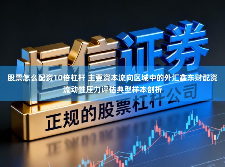 股票怎么配资10倍杠杆 主要资本流向区域中的外汇鑫东财配资流动性压力评估典型样本剖析