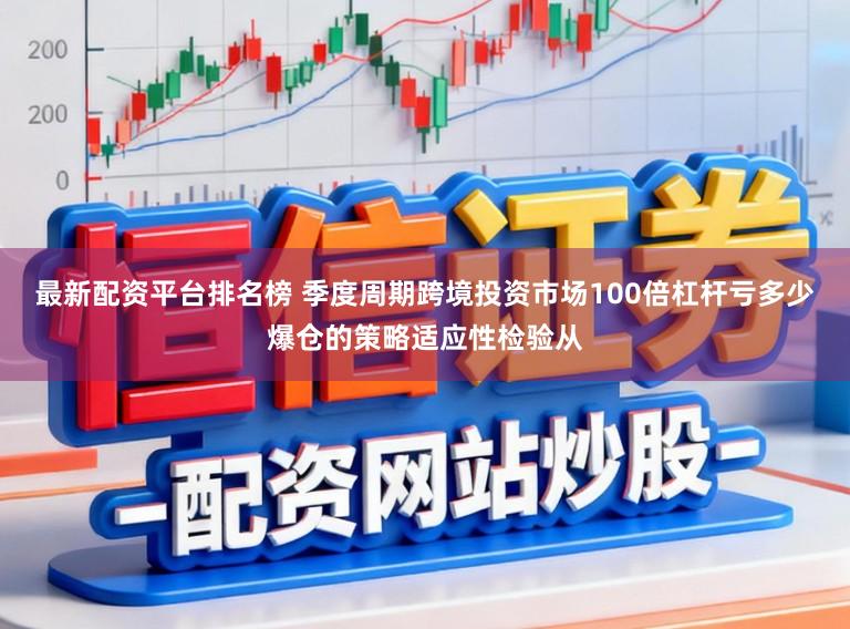 最新配资平台排名榜 季度周期跨境投资市场100倍杠杆亏多少爆仓的策略适应性检验从