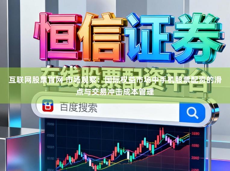 互联网股票官网 市场观察：国际权益市场中手机股票配资的滑点与交易冲击成本管理