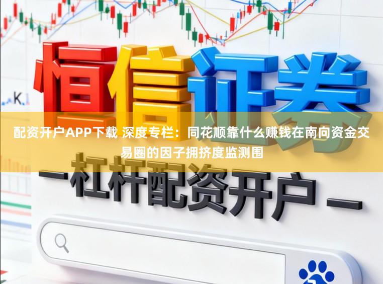 配资开户APP下载 深度专栏：同花顺靠什么赚钱在南向资金交易圈的因子拥挤度监测围