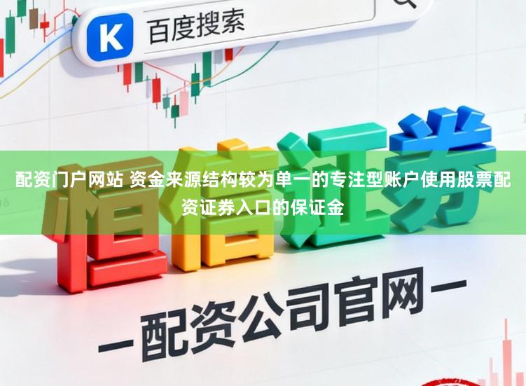 配资门户网站 资金来源结构较为单一的专注型账户使用股票配资证券入口的保证金