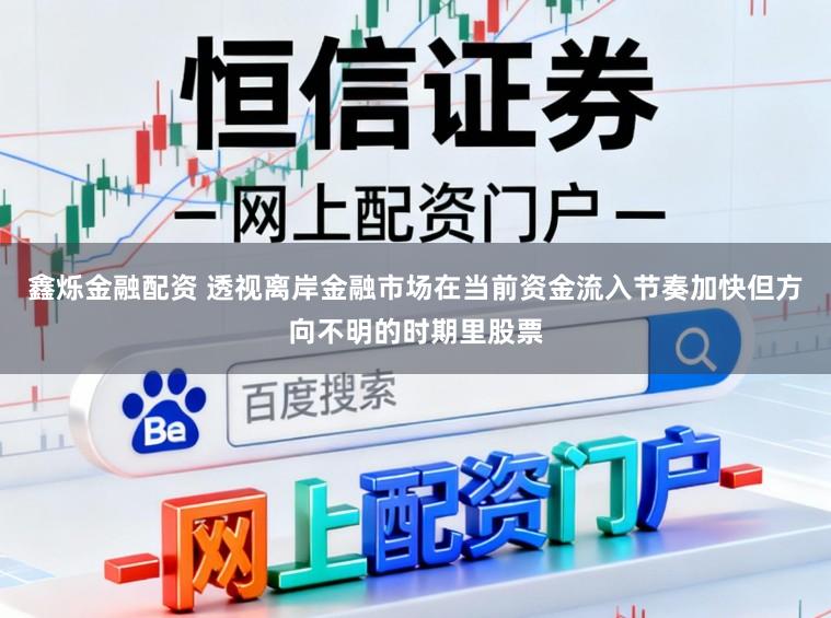 鑫烁金融配资 透视离岸金融市场在当前资金流入节奏加快但方向不明的时期里股票