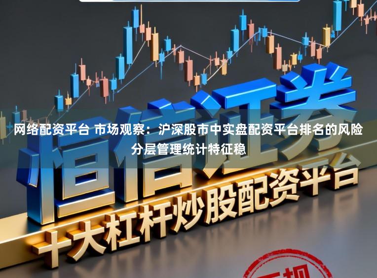 网络配资平台 市场观察：沪深股市中实盘配资平台排名的风险分层管理统计特征稳