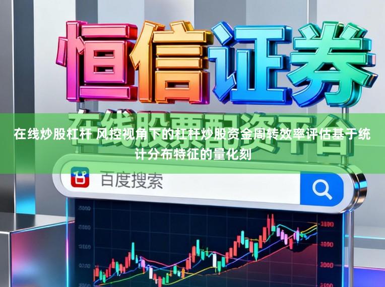 在线炒股杠杆 风控视角下的杠杆炒股资金周转效率评估基于统计分布特征的量化刻