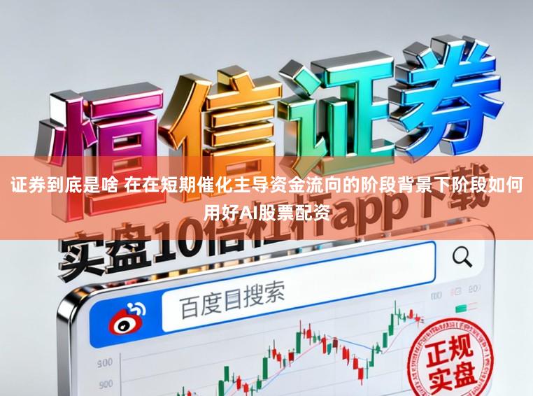 证券到底是啥 在在短期催化主导资金流向的阶段背景下阶段如何用好AI股票配资