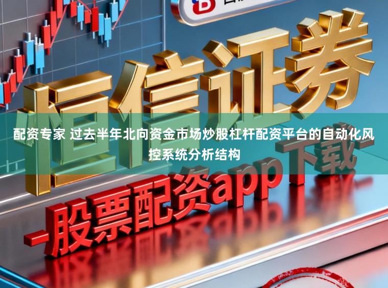 配资专家 过去半年北向资金市场炒股杠杆配资平台的自动化风控系统分析结构