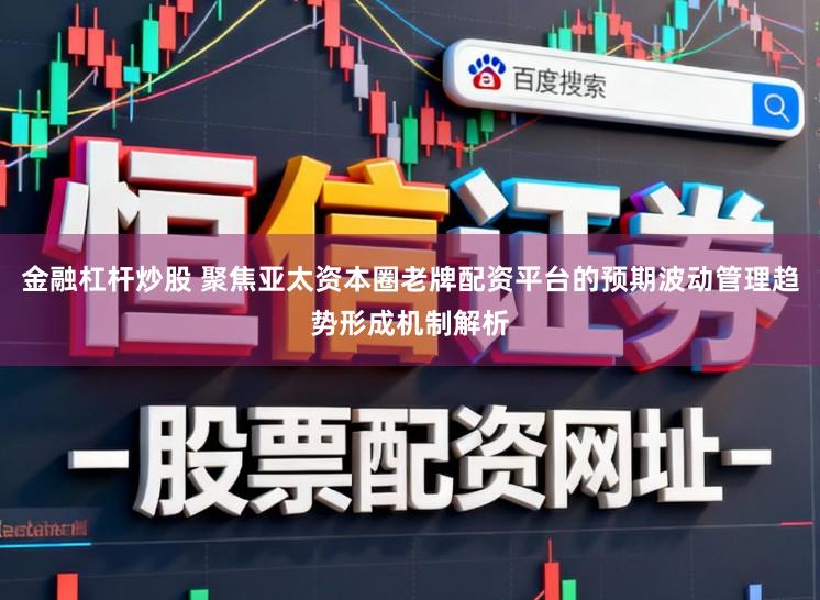 金融杠杆炒股 聚焦亚太资本圈老牌配资平台的预期波动管理趋势形成机制解析