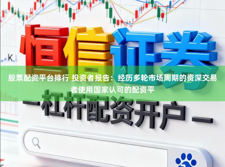 股票配资平台排行 投资者报告：经历多轮市场周期的资深交易者使用国家认可的配资平