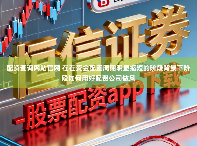 配资查询网站官网 在在资金配置周期明显缩短的阶段背景下阶段如何用好配资公司做风