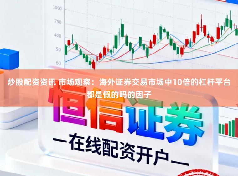 炒股配资资讯 市场观察：海外证券交易市场中10倍的杠杆平台都是假的吗的因子