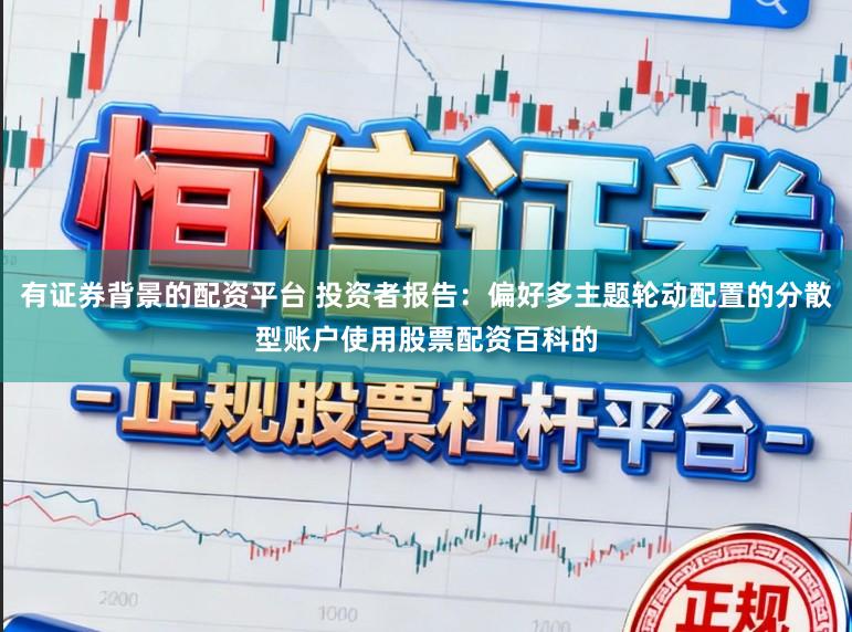 有证券背景的配资平台 投资者报告：偏好多主题轮动配置的分散型账户使用股票配资百科的