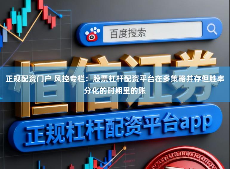 正规配资门户 风控专栏：股票杠杆配资平台在多策略并存但胜率分化的时期里的账
