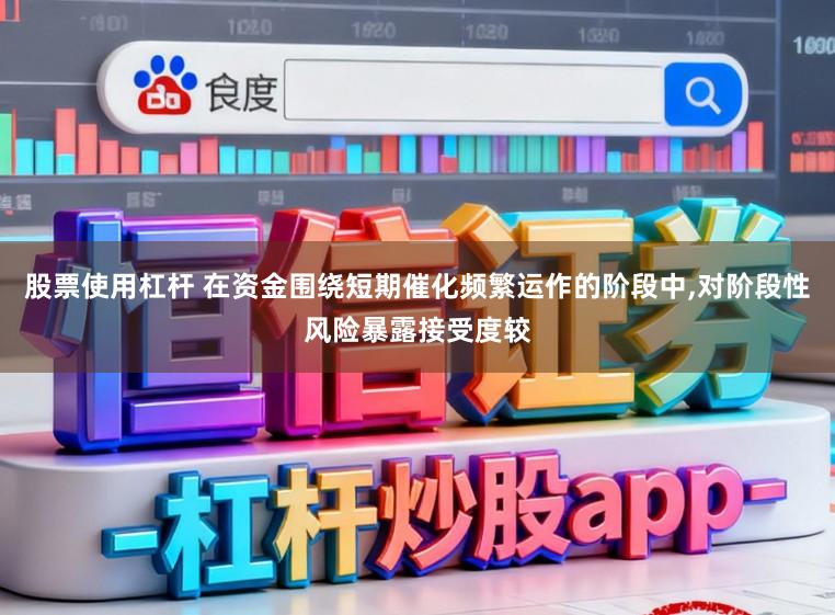 股票使用杠杆 在资金围绕短期催化频繁运作的阶段中，对阶段性风险暴露接受度较