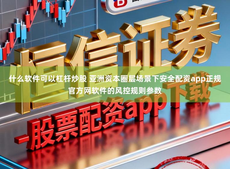 什么软件可以杠杆炒股 亚洲资本圈层场景下安全配资app正规官方网软件的风控规则参数