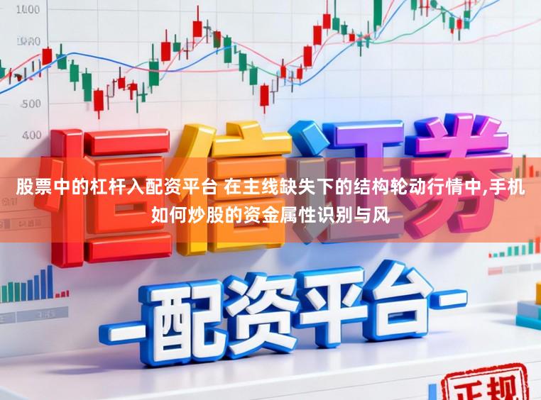 股票中的杠杆入配资平台 在主线缺失下的结构轮动行情中，手机如何炒股的资金属性识别与风