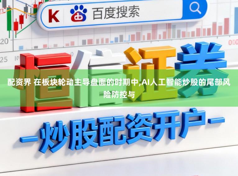 配资界 在板块轮动主导盘面的时期中，AI人工智能炒股的尾部风险防控与