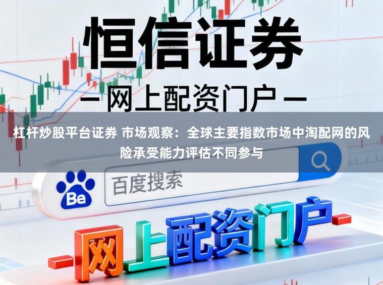 杠杆炒股平台证券 市场观察：全球主要指数市场中淘配网的风险承受能力评估不同参与