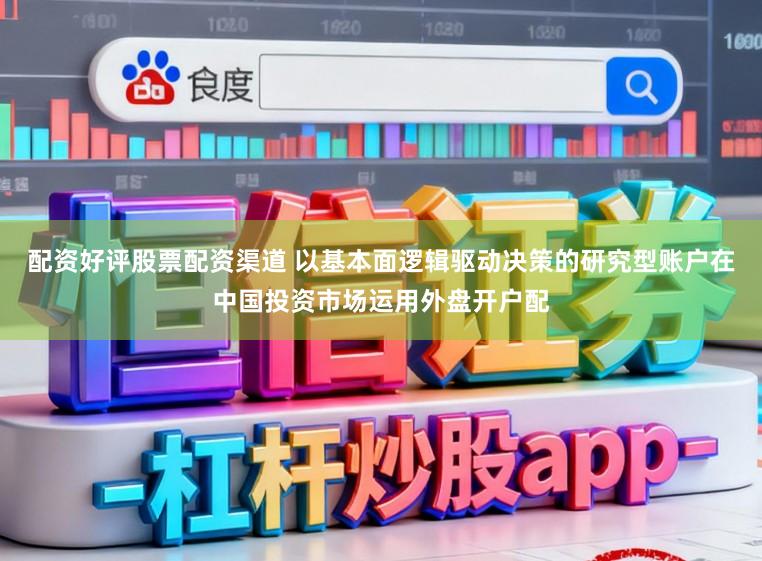 配资好评股票配资渠道 以基本面逻辑驱动决策的研究型账户在中国投资市场运用外盘开户配