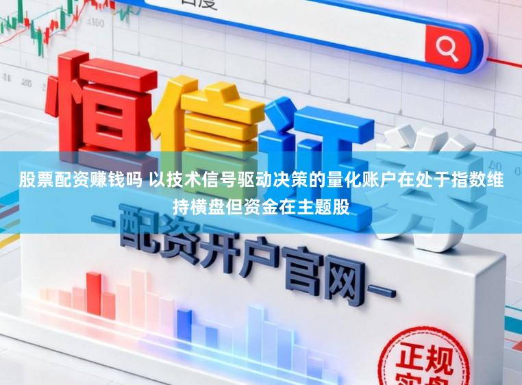 股票配资赚钱吗 以技术信号驱动决策的量化账户在处于指数维持横盘但资金在主题股