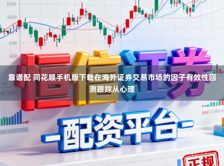 靠谱配 同花顺手机版下载在海外证券交易市场的因子有效性回测跟踪从心理