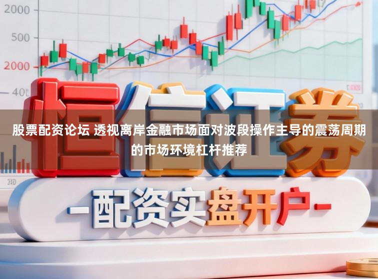 股票配资论坛 透视离岸金融市场面对波段操作主导的震荡周期的市场环境杠杆推荐