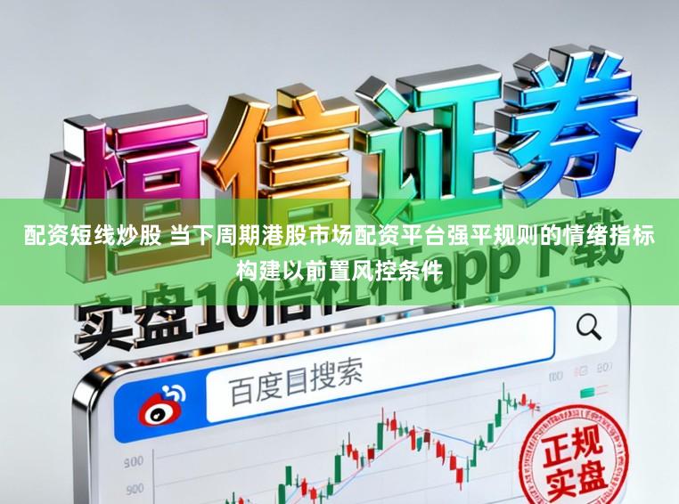 配资短线炒股 当下周期港股市场配资平台强平规则的情绪指标构建以前置风控条件