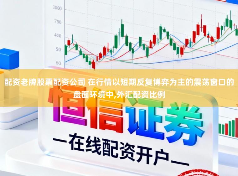 配资老牌股票配资公司 在行情以短期反复博弈为主的震荡窗口的盘面环境中,外汇配资比例